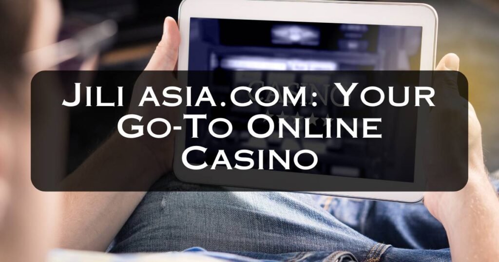 Jili asia.com Your Go-To Online Casino
